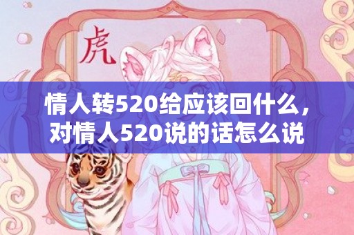 情人转520给应该回什么，对情人520说的话怎么说