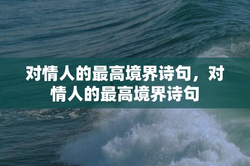 对情人的最高境界诗句，对情人的最高境界诗句