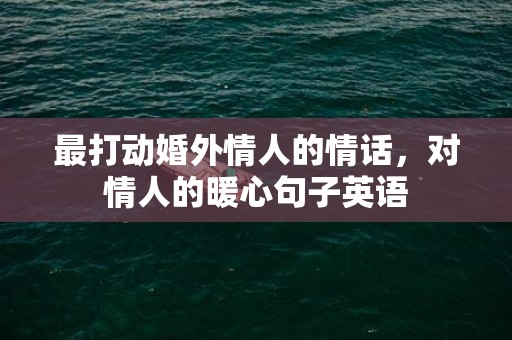 最打动婚外情人的情话，对情人的暖心句子英语