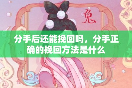 分手后还能挽回吗，分手正确的挽回方法是什么