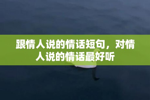 跟情人说的情话短句，对情人说的情话最好听