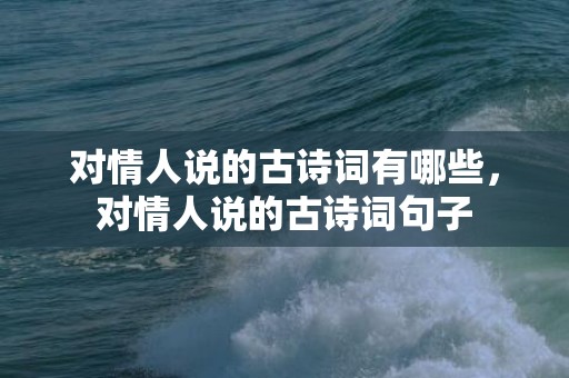 对情人说的古诗词有哪些，对情人说的古诗词句子