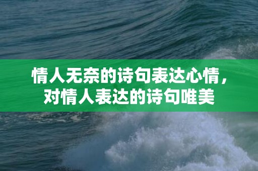 情人无奈的诗句表达心情，对情人表达的诗句唯美