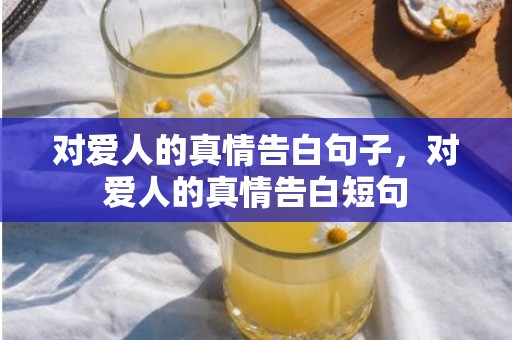 对爱人的真情告白句子，对爱人的真情告白短句