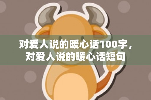 对爱人说的暖心话100字，对爱人说的暖心话短句