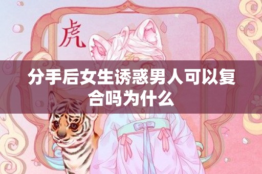 分手后女生诱惑男人可以复合吗为什么