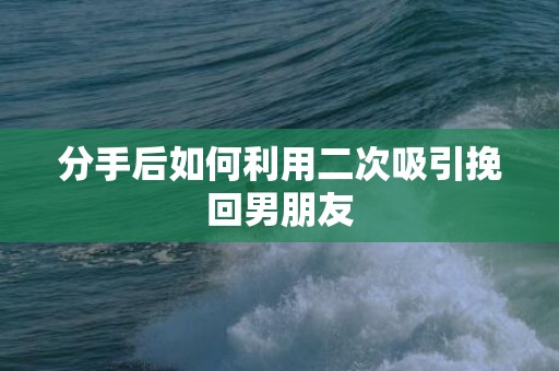 分手后如何利用二次吸引挽回男朋友