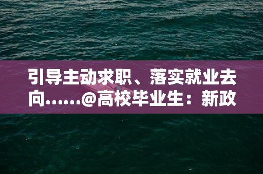 引导主动求职、落实就业去向……@高校毕业生：新政策来啦！