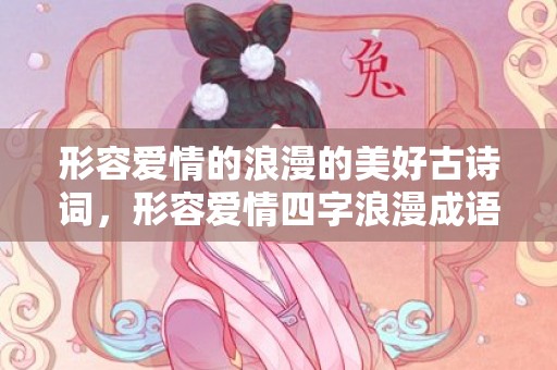 形容爱情的浪漫的美好古诗词，形容爱情四字浪漫成语