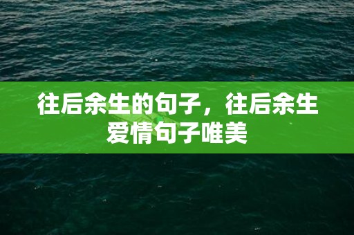 往后余生的句子，往后余生爱情句子唯美