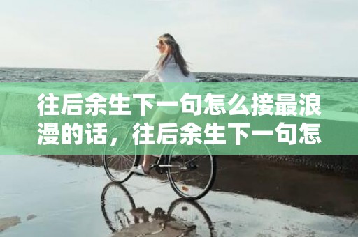 往后余生下一句怎么接最浪漫的话，往后余生下一句怎么说