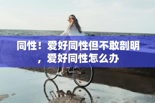 同性！爱好同性但不敢剖明，爱好同性怎么办