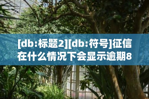 [db:标题2][db:符号]征信在什么情况下会显示逾期8，征信在什么情况下不能买房