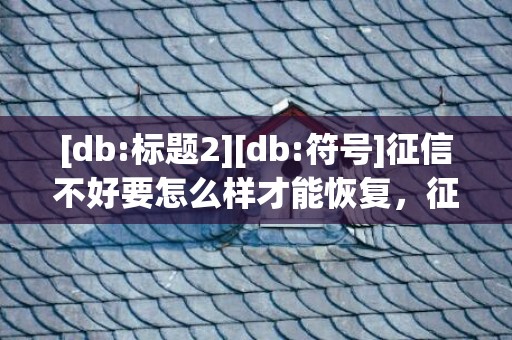 [db:标题2][db:符号]征信不好要怎么样才能恢复，征信不好要怎么样才能恢复