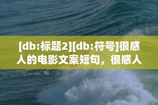 [db:标题2][db:符号]很感人的电影文案短句，很感人的情书短句文案