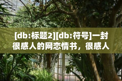 [db:标题2][db:符号]一封很感人的网恋情书，很感人的情书有哪些呢