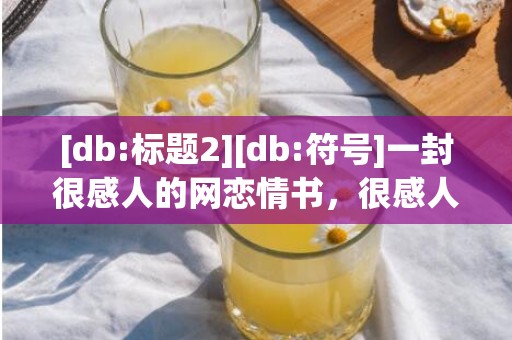 [db:标题2][db:符号]一封很感人的网恋情书，很感人的情书有哪些书