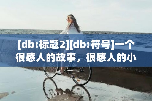 [db:标题2][db:符号]一个很感人的故事，很感人的小故事100字以内