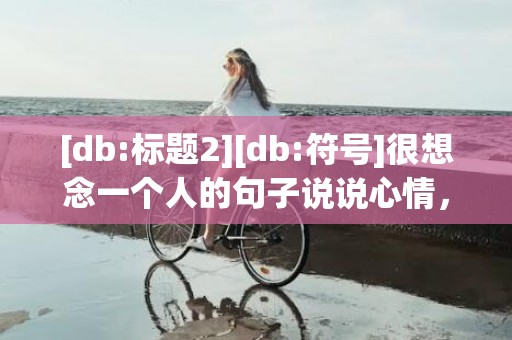 [db:标题2][db:符号]很想念一个人的句子说说心情，很想念一个人的8个字成语