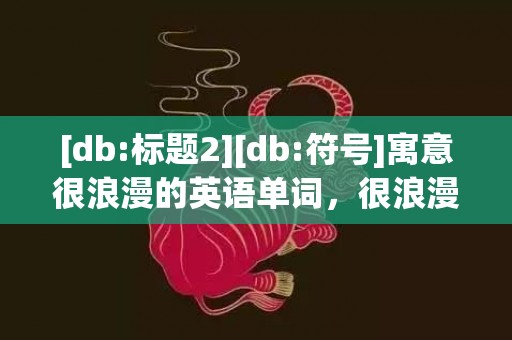 [db:标题2][db:符号]寓意很浪漫的英语单词，很浪漫的英语单词组合