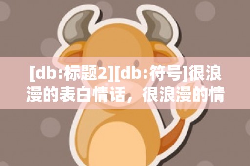 [db:标题2][db:符号]很浪漫的表白情话，很浪漫的情话文案长句