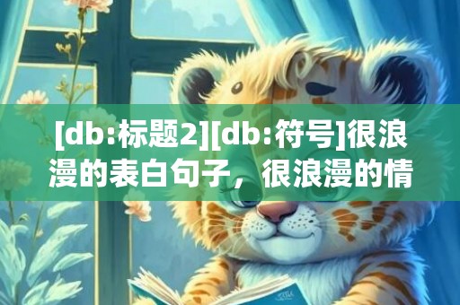 [db:标题2][db:符号]很浪漫的表白句子，很浪漫的情话句子简短