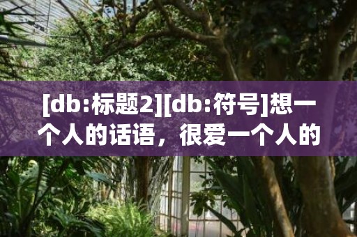 [db:标题2][db:符号]想一个人的话语，很爱一个人的话语短句