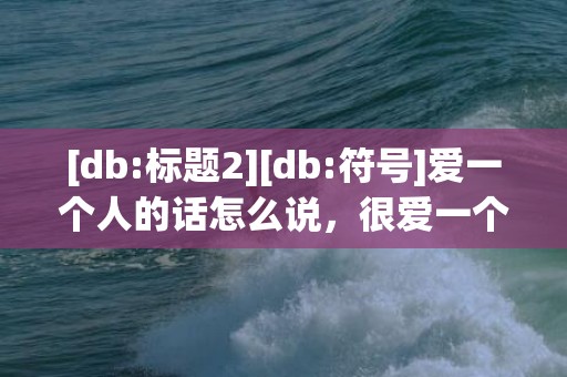 [db:标题2][db:符号]爱一个人的话怎么说，很爱一个人的话怎么说