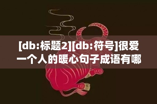 [db:标题2][db:符号]很爱一个人的暖心句子成语有哪些，很爱一个人的暖心情话