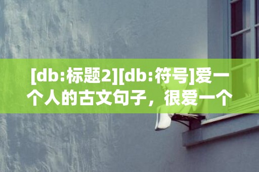 [db:标题2][db:符号]爱一个人的古文句子，很爱一个人的古文诗句