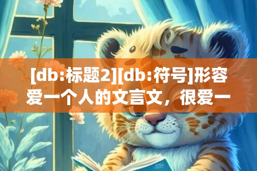 [db:标题2][db:符号]形容爱一个人的文言文，很爱一个人文言文句子