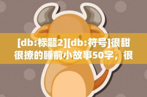 [db:标题2][db:符号]很甜很撩的睡前小故事50字，很甜很撩的睡前小短文