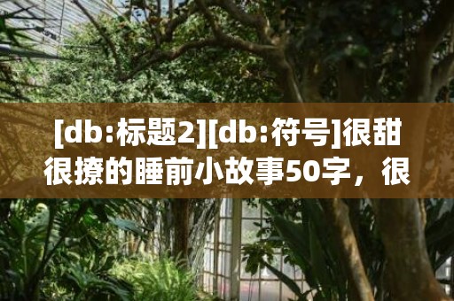 [db:标题2][db:符号]很甜很撩的睡前小故事50字，很甜很撩的早上好句子