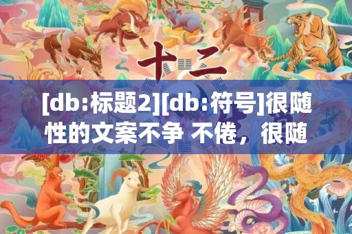 [db:标题2][db:符号]很随性的文案不争 不倦，很随性的文案不争 不倦