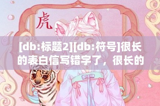 [db:标题2][db:符号]很长的表白信写错字了，很长的表白信写错字了