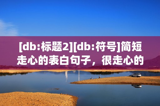 [db:标题2][db:符号]简短走心的表白句子，很走心的表白句子简短