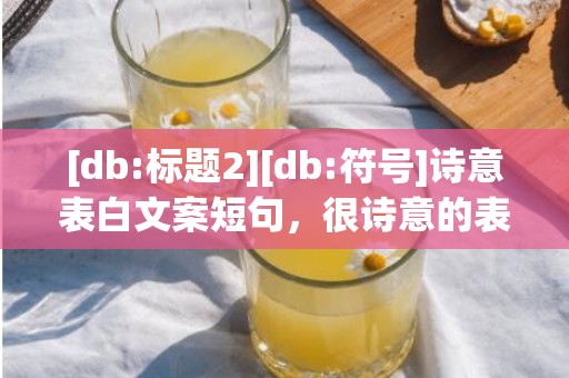 [db:标题2][db:符号]诗意表白文案短句，很诗意的表白文案简短