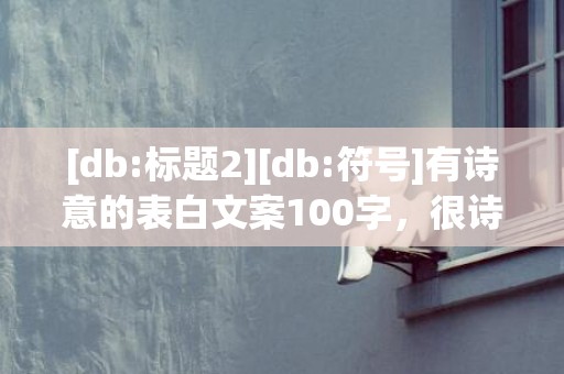 [db:标题2][db:符号]有诗意的表白文案100字，很诗意的表白文案短句