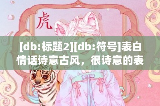 [db:标题2][db:符号]表白情话诗意古风，很诗意的表白情话简短