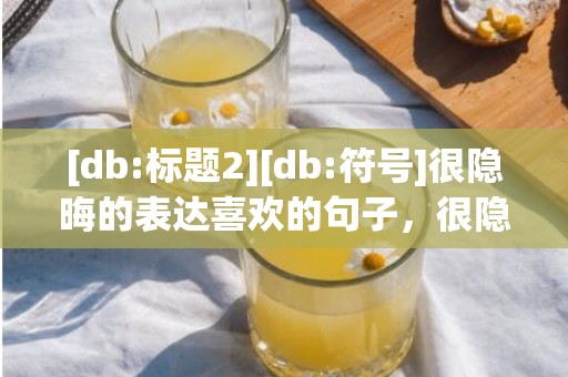 [db:标题2][db:符号]很隐晦的表达喜欢的句子，很隐晦的表达喜欢的词