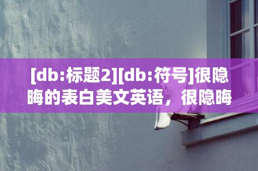 [db:标题2][db:符号]很隐晦的表白美文英语，很隐晦的表白美文英语