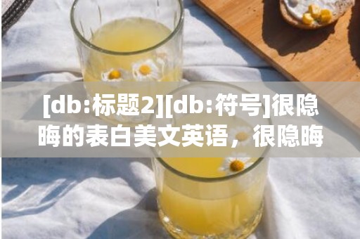 [db:标题2][db:符号]很隐晦的表白美文英语，很隐晦的表白美文短句