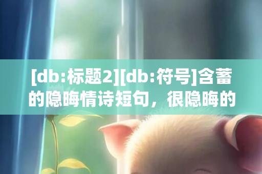 [db:标题2][db:符号]含蓄的隐晦情诗短句，很隐晦的情诗短句文案