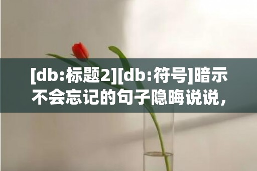 [db:标题2][db:符号]暗示不会忘记的句子隐晦说说，很隐晦的句子说说心情