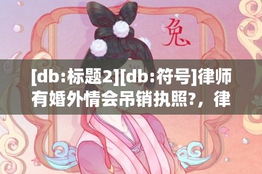 [db:标题2][db:符号]律师有婚外情会吊销执照?，律师有婚外情会吊销执照