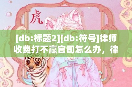 [db:标题2][db:符号]律师收费打不赢官司怎么办，律师收费官司打赢才收费吗