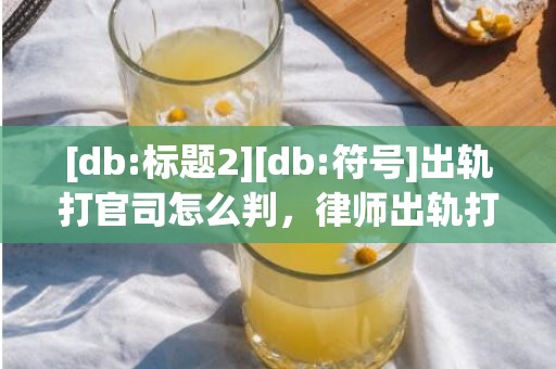 [db:标题2][db:符号]出轨打官司怎么判，律师出轨打官司怎么判决