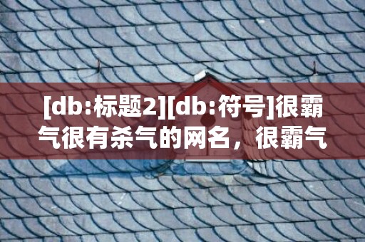 [db:标题2][db:符号]很霸气很有杀气的网名，很霸气很有杀气的句子