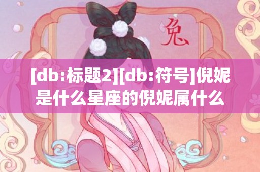 [db:标题2][db:符号]倪妮是什么星座的倪妮属什么