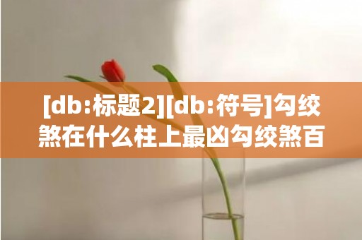 [db:标题2][db:符号]勾绞煞在什么柱上最凶勾绞煞百科